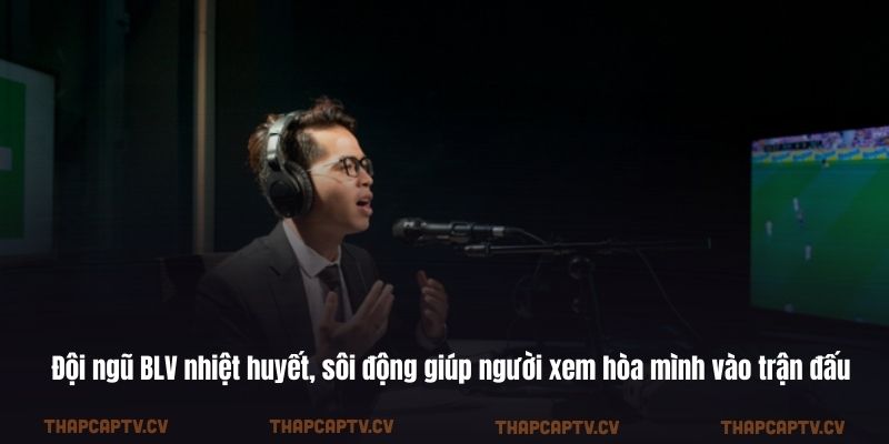 Đội ngũ BLV nhiệt huyết, sôi động giúp người xem hòa mình vào trận đấu