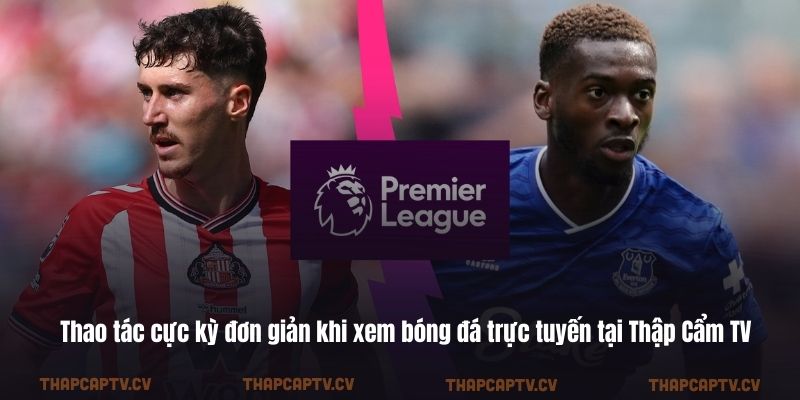 Thao tác cực kỳ đơn giản khi xem bóng đá trực tuyến tại Thập Cẩm TV