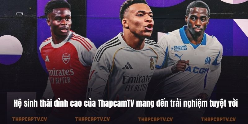 Hệ sinh thái đỉnh cao của ThapcamTV mang đến trải nghiệm tuyệt vời